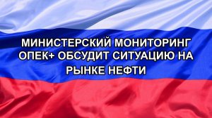 |Н. РФ| Министерский мониторинг ОПЕК+ обсудит ситуацию на рынке нефти