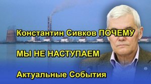 Константин Сивков ПОЧЕМУ МЫ НЕ НАСТУПАЕМ Актуальные События