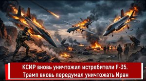 КСИР вновь уничтожил истребители F-35. Трамп вновь передумал уничтожать Иран