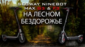 Проверка Ninebot MAX G3 и F3 на лесных тропах