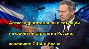 Александр Артамонов о ситуации на фронте и стратегии России, конфликте США и Ирана