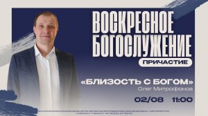 ВОСКРЕСНОЕ БОГОСЛУЖЕНИЕ - Олег Митрофанов «Близость с Богом»