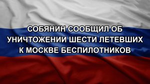 Собянин сообщил об уничтожении шести летевших к Москве беспилотников