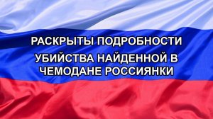 |Н. РФ| Раскрыты подробности убийства найденной в чемодане россиянки
