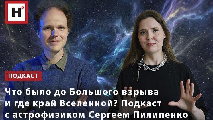 Что было до Большого взрыва и где край Вселенной? Подкаст с Сергеем Пилипенко