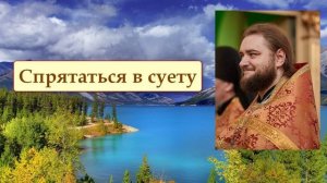 СПРЯТАТЬСЯ В СУЕТУ. Отец Савва (Мажуко)