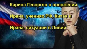 Каринэ Геворгян о положении Ирана, учениях РФ, Китая и Ирана, ситуации в Ливии