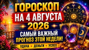 Гороскоп на 4 августа 2026 ✨ Самый важный прогноз этой недели!