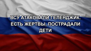 ВСУ атаковали Геленджик. Есть жертвы, пострадали дети