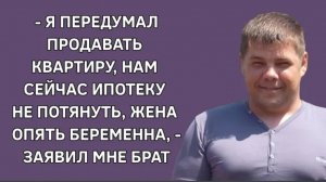 История из жизни. Брат передумал продавать квартиру из-за беременной жены. Жизненная история
