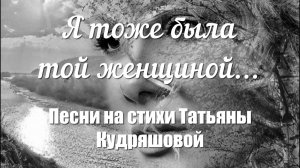 Я тоже была той женщиной... Песни на стихи Татьяны Кудряшовой