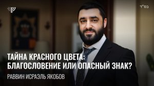 Тайна красного цвета: благословение или опасный знак? Р. Исраэль Якобов