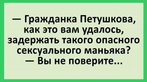 Гражданка Петушкова, как это вам удалось, задержать опасного маньяка?... | Анекдоты смешные | Юмор
