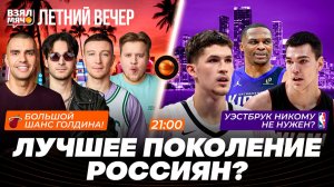 ЛУЧШЕЕ ПОКОЛЕНИЕ РОССИЯН? | УЭСТБРУК НИКОМУ НЕ НУЖЕН? |  БОЛЬШОЙ ШАНС ГОЛДИНА! Взял Мяч Летний вечер