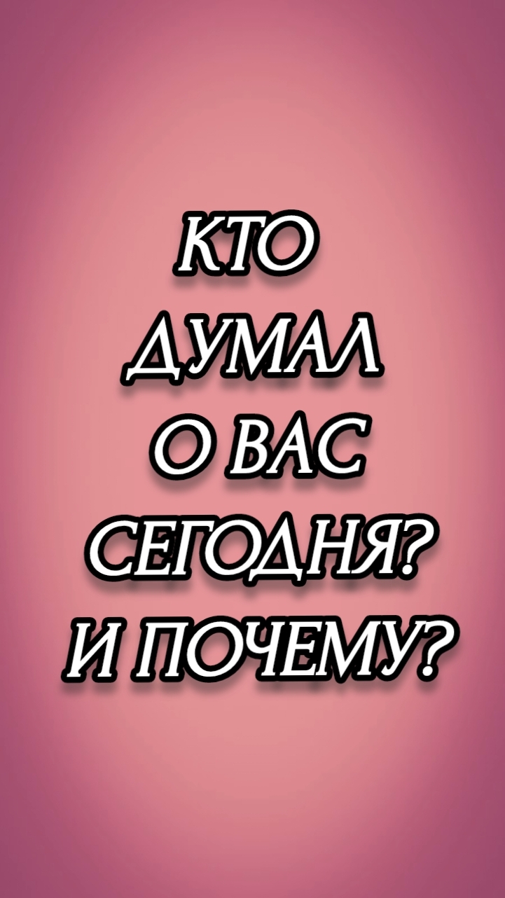 КТО ДУМАЛ О ВАС СЕГОДНЯ? И ПОЧЕМУ?