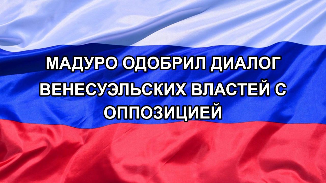 |Н. РФ| Мадуро одобрил диалог венесуэльских властей с оппозицией
