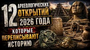 12 АРХЕОЛОГИЧЕСКИХ ОТКРЫТИЙ 2026 ГОДА, КОТОРЫЕ ПЕРЕПИСЫВАЮТ ИСТОРИЮ | Документальный Фильм