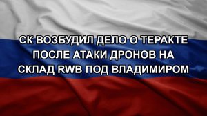 СК возбудил дело о теракте после атаки дронов на склад RWB под Владимиром
