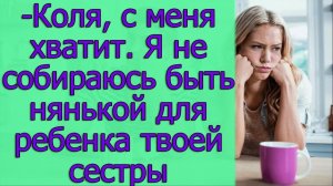 - Коля, с меня хватит. Я не собираюсь быть нянькой для ребенка твоей сестры. Истории из жизни