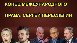 КОНЕЦ МЕЖДУНАРОДНОГО ПРАВА. СЕРГЕЙ ПЕРЕСЛЕГИН