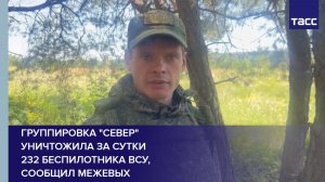 Группировка «Север» уничтожила за сутки  232 беспилотника ВСУ,  сообщил Межевых
