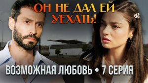 ВОЗМОЖНАЯ ЛЮБОВЬ — 7 СЕРИЯ: Кадир остановил автобус и вернул Дефне!