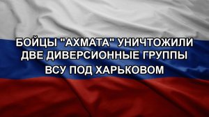 Бойцы «Ахмата» уничтожили две диверсионные группы ВСУ под Харьковом