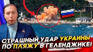 ‼️СТРАШНЫЙ УДАР УКРАИНЫ по ПЛЯЖУ в Геленджике! КАКОЙ БУДЕТ ОТВЕТ России?
