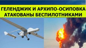 Беспилотники атаковали Геленджик и Архипо Осиповку сегодня. Последние свежие новости