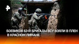 Штурмовики взяли в плен боевиков 63-й бригады ВСУ в Красном Лимане