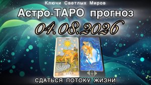 Астро-ТАРО прогноз на 04.08.2026. СДАТЬСЯ ПОТОКУ ЖИЗНИ. Энергетическое послание.