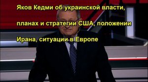 Яков Кедми об украинской власти, планах и стратегии США, положении Ирана, ситуации в Европ