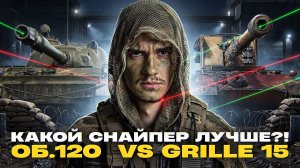 ОБЪЕКТ 120 «ТАРАН» ПРОТИВ Grille 15 - КАКОЙ СНАЙПЕР ЛУЧШЕ?!