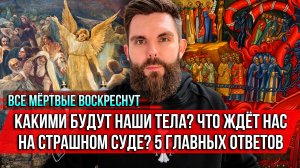 ❗️Все мёртвые воскреснут. Какими будут наши тела? Что ждёт нас на Страшном суде? 5 главных ответов