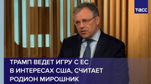Трамп ведет игру с ЕС  в интересах США, считает Родион Мирошник