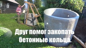 Друг помог закопать бетонные кольца.