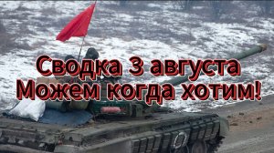 Сводка 3 августа. Можем если хотим!