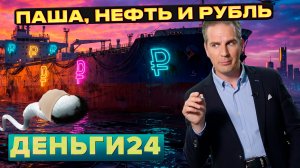 Паша, нефть и рубль | Деньги 24