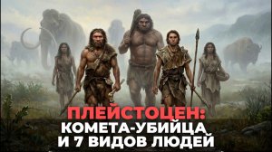 Плейстоцен комета-убийца погубила сразу 6 видов людей  Денисовцы, Неандертальцы и Кроманьонцы