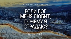 Малахия: 1. Если Бог меня любит, почему я страдаю? | Мал. 1:1-5 || Андрей Резуненко