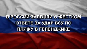 В России заявили о жестком ответе за удар ВСУ по пляжу в Геленджике