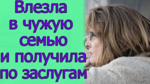 Влезла в чужую семью и получила по заслугам. Истории из жизни