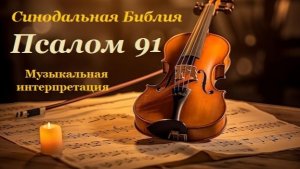 Библия. Псалом 91 с музыкальным оформлением.