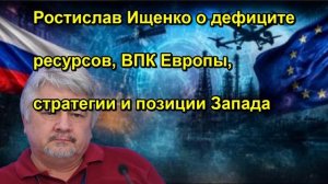 Ростислав Ищенко о дефиците ресурсов, ВПК Европы, стратегии и позиции Запада