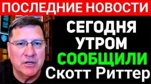СКОТТ РИТТЕР С утра только что началось 7-минут назад срочно