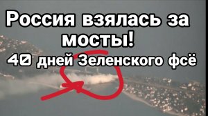 РОССИЯ ВЗЯЛАСЬ ЗА МОСТЫ! 40 ДНЕЙ ЗЕЛЕНСКОГО ВСЁ / ТАМИР ШЕЙХ новости сводки
