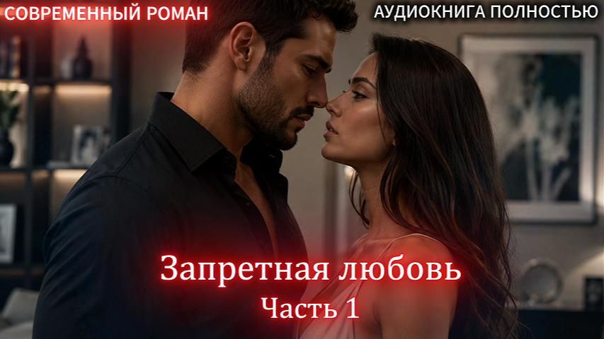 Запретная любовь  | Часть 1 |СОВРЕМЕННЫЙ ЛЮБОВНЫЙ РОМАН | АУДИОКНИГИ | слушать полностью