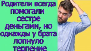 Родители всегда помогали сестре деньгами, но однажды у брата лопнуло терпение