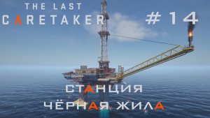 THE LAST CARETAKER #14 За нефтью на станцию Чёрная жила!