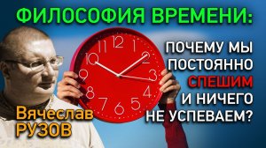 Философия времени: Почему мы постоянно спешим и ничего не успеваем? Интервью с Вячеславом Рузовым